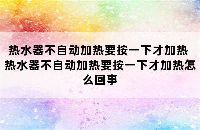 热水器不自动加热要按一下才加热 热水器不自动加热要按一下才加热怎么回事